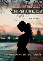 ИГРЫ АНГЕЛОВ — III. ХОЧУ БЫТЬ С ТОБОЙ.