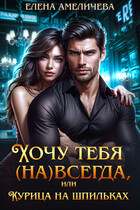 Хочу тебя (на)всегда, или Курица на шпильках