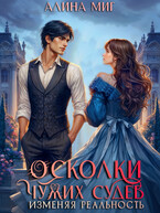 Осколки чужих судеб. Изменяя реальность