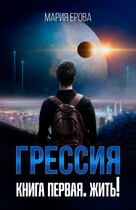 Грессия. Книга первая. Жить!