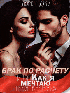 Брак по расчёту, или Как я мечтаю тебя вернуть